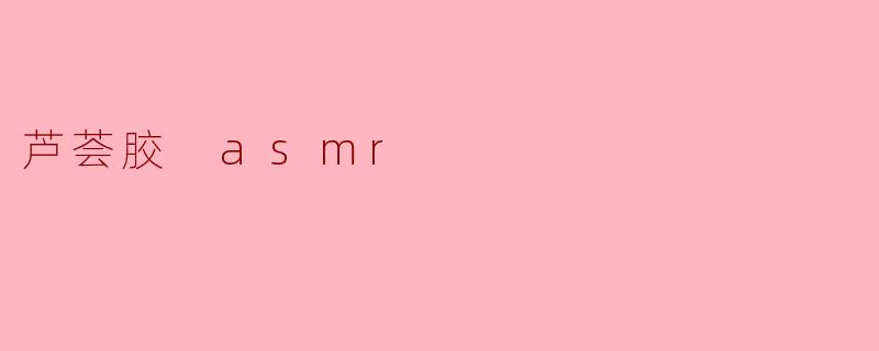 芦荟胶 asmr